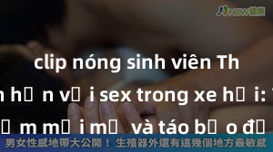 clip nóng sinh viên Thú vị hơn hẳn với sex trong xe hơi: Trải nghiệm mới mẻ và táo bạo để kích thích hưng phấn và tăng cường độ gắn kết trong mối quan hệ của bạn!