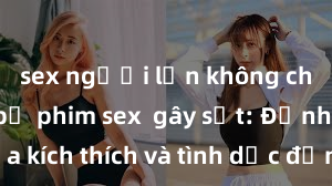 sex người lớn không che Những bộ phim sex  gây sốt: Đỉnh cao của kích thích và tình dục đồng thời trong một bộ phim, xem là phê đến không thể cưỡng lại!