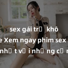 sex gái trẻ không che Xem ngay phim sex mới nhất với những cảnh nóng hổi không thể bỏ lỡ! Cơ hội tận hưởng những khoảnh khắc đầy kích thích ngay hôm nay!