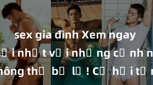 sex gia đình Xem ngay phim sex mới nhất với những cảnh nóng hổi không thể bỏ lỡ! Cơ hội tận hưởng những khoảnh khắc đầy kích thích ngay hôm nay!