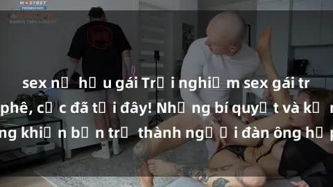 sex nữ hầu gái Trải nghiệm sex gái trẻ không che cực phê, cực đã tại đây! Những bí quyết và kỹ năng khiến bạn trở thành người đàn ông hấp dẫn trong mắt phụ nữ.
