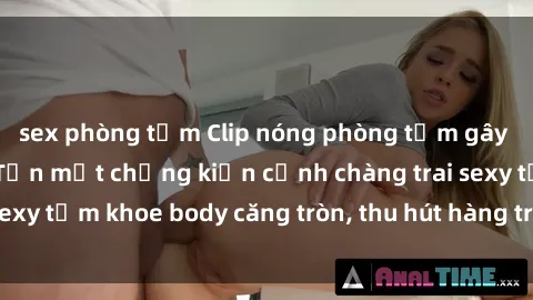 sex phòng tắm Clip nóng phòng tắm gây sốt mạng xã hội: Tận mắt chứng kiến cảnh chàng trai sexy tắm khoe body căng tròn, thu hút hàng triệu lượt xem!