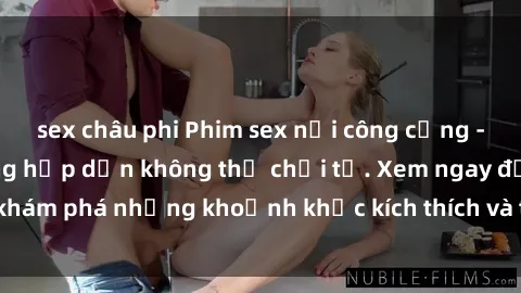 sex châu phi Phim sex nơi công cộng - Điều cấm kỵ nhưng hấp dẫn không thể chối từ. Xem ngay để khám phá những khoảnh khắc kích thích và thú vị không thể quên.