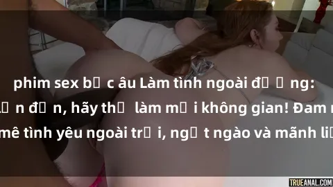 phim sex bắc âu Làm tình ngoài đường: Nếu chuyện tình lận đận, hãy thử làm mới không gian! Đam mê tình yêu ngoài trời, ngọt ngào và mãnh liệt hơn bao giờ hết.