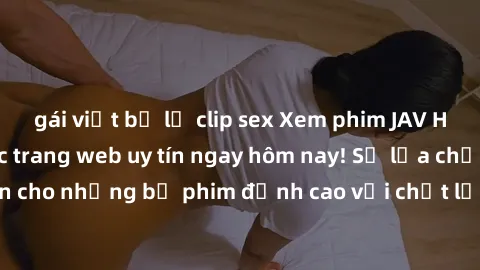 gái việt bị lộ clip sex Xem phim JAV HD miễn phí tại các trang web uy tín ngay hôm nay! Sự lựa chọn không giới hạn cho những bộ phim đỉnh cao với chất lượng hình ảnh sắc nét, chân thực. Đừng bỏ lỡ cơ