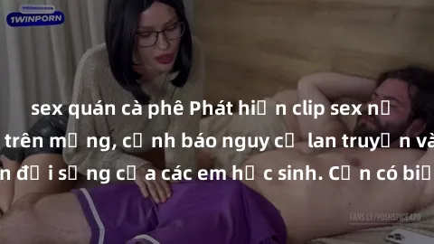sex quán cà phê Phát hiện clip sex nữ sinh gây chấn động trên mạng, cảnh báo nguy cơ lan truyền và ảnh hưởng đến đời sống của các em học sinh. Cần có biện pháp để ngăn chặn tình trạng vi phạm này.