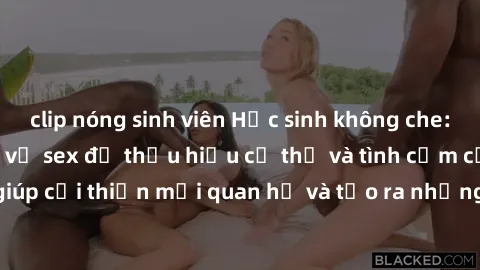 clip nóng sinh viên Học sinh không che: Bí quyết tìm hiểu về sex để thấu hiểu cơ thể và tình cảm của đối tác, giúp cải thiện mối quan hệ và tạo ra những trải nghiệm tình dục đáng nhớ.