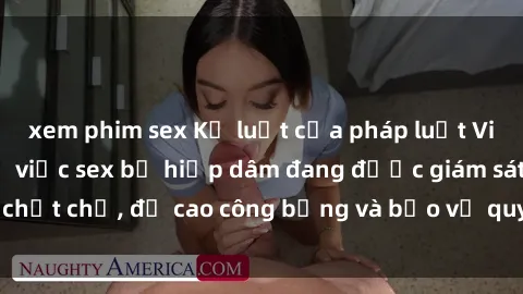 xem phim sex Kỷ luật của pháp luật Việt Nam đối với vụ việc sex bị hiếp dâm đang được giám sát chặt chẽ, đề cao công bằng và bảo vệ quyền lợi của nạn nhân.