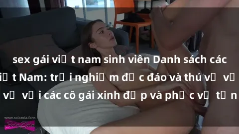 sex gái việt nam sinh viên Danh sách các sex call girl tại Việt Nam: trải nghiệm độc đáo và thú vị với các cô gái xinh đẹp và phục vụ tận tình. Đặt ngay!