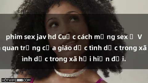 phim sex jav hd Cuộc cách mạng sex ở Việt Nam: Tầm quan trọng của giáo dục tình dục trong xã hội hiện đại.