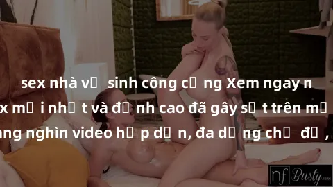 sex nhà vệ sinh công cộng Xem ngay những bộ phim sex mới nhất và đỉnh cao đã gây sốt trên mạng. Cam kết hàng nghìn video hấp dẫn, đa dạng chủ đề, đảm bảo sẽ khiến bạn thỏa mãn!