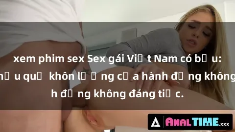 xem phim sex Sex gái Việt Nam có bầu: Bí mật và hậu quả khôn lường của hành động không đáng tiếc.