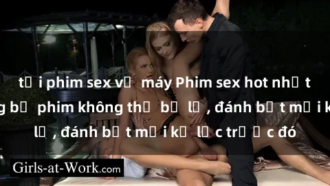 tải phim sex về máy Phim sex hot nhất năm  Top những bộ phim không thể bỏ lỡ, đánh bật mọi kỷ lục trước đó