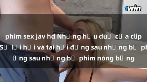 phim sex jav hd Những hậu duệ của clip sex đình đám: Sự lợi hại và tai hại đằng sau những bộ phim nóng bỏng