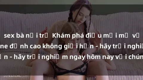 sex bà nội trợ Khám phá điều mới mẻ với dịch vụ sex online đỉnh cao không giới hạn - hãy trải nghiệm ngay hôm nay với chúng tôi!