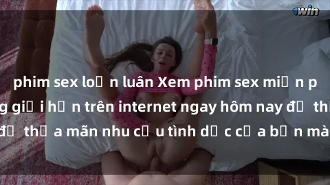 phim sex loạn luân Xem phim sex miễn phí hoàn toàn không giới hạn trên internet ngay hôm nay để thỏa mãn nhu cầu tình dục của bạn mà không tốn chi phí.