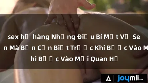 sex họ hàng Những Điều Bí Mật Về Sex Người Lớn Mà Bạn Cần Biết Trước Khi Bước Vào Mối Quan Hệ