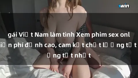 gái Việt Nam làm tình Xem phim sex online miễn phí đỉnh cao, cam kết chất lượng tốt nhất
