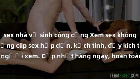 sex nhà vệ sinh công cộng Xem sex không che miễn phí - Những clip sex hấp dẫn, kịch tính, đầy kích thích cho người xem. Cập nhật hàng ngày, hoàn toàn miễn phí, độ phân giải cao.