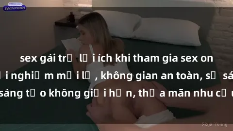 sex gái trẻ lợi ích khi tham gia sex online không che: Trải nghiệm mới lạ, không gian an toàn, sự sáng tạo không giới hạn, thỏa mãn nhu cầu tình dục của bạn.