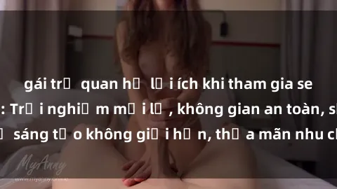 gái trẻ quan hệ lợi ích khi tham gia sex online không che: Trải nghiệm mới lạ, không gian an toàn, sự sáng tạo không giới hạn, thỏa mãn nhu cầu tình dục của bạn.