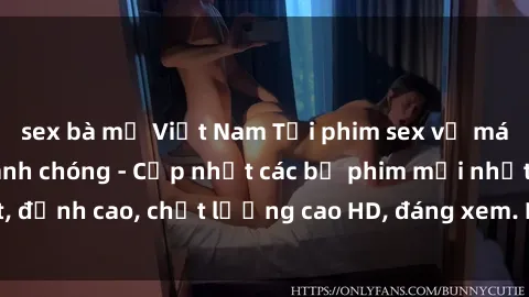 sex bà mẹ Việt Nam Tải phim sex về máy miễn phí và nhanh chóng - Cập nhật các bộ phim mới nhất, đỉnh cao, chất lượng cao HD, đáng xem. Hãy trải nghiệm ngay!