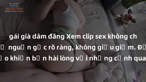 gái già dâm đãng Xem clip sex không che mới - Nguồn gốc từ nguồn gốc rõ ràng, không giấu giếm. Đảm bảo khiến bạn hài lòng với những cảnh quay táo bạo và đầy kích thích.