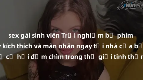 sex gái sinh viên Trải nghiệm bộ phim jav không che đầy kích thích và mãn nhãn ngay tại nhà của bạn! Đừng bỏ lỡ cơ hội đắm chìm trong thế giới tinh thần mới mẻ mà bộ phim này mang đến!