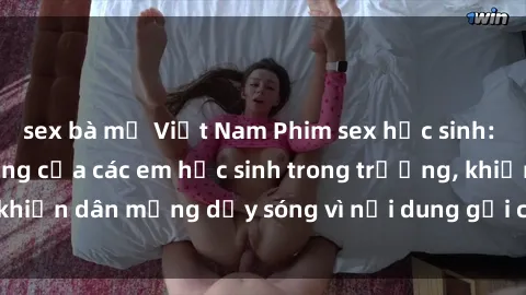 sex bà mẹ Việt Nam Phim sex học sinh: Hành động nóng bỏng của các em học sinh trong trường, khiến dân mạng dậy sóng vì nội dung gợi cảm và kích thích.