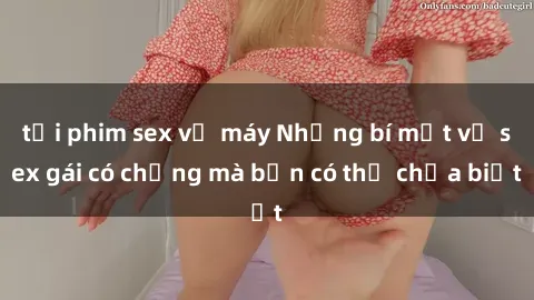 tải phim sex về máy Những bí mật về sex gái có chồng mà bạn có thể chưa biết