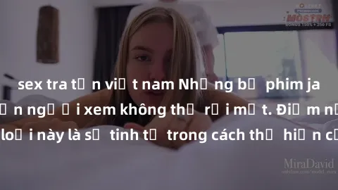 sex tra tấn việt nam Những bộ phim jav SM không che khiến người xem không thể rời mắt. Điểm nổi bật của thể loại này là sự tinh tế trong cách thể hiện cảm xúc và sự hấp dẫn của những cảnh quay.