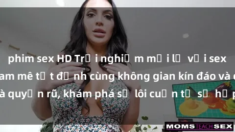 phim sex HD Trải nghiệm mới lạ với sex phòng thay đồ: Đam mê tột đỉnh cùng không gian kín đáo và quyến rũ, khám phá sự lôi cuốn từ sự hấp dẫn của nơi này.