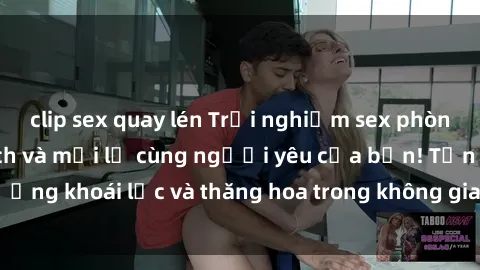 clip sex quay lén Trải nghiệm sex phòng tắm đầy kích thích và mới lạ cùng người yêu của bạn! Tận hưởng khoái lạc và thăng hoa trong không gian tắm ấm áp và gợi cảm.