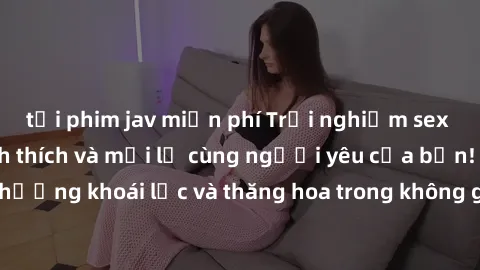 tải phim jav miễn phí Trải nghiệm sex phòng tắm đầy kích thích và mới lạ cùng người yêu của bạn! Tận hưởng khoái lạc và thăng hoa trong không gian tắm ấm áp và gợi cảm.
