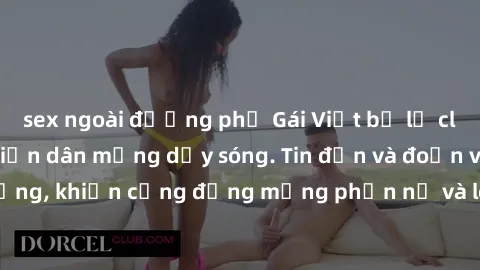 sex ngoài đường phố Gái Việt bị lộ clip sex, scandal khiến dân mạng dậy sóng. Tin đồn và đoạn video gây chấn động, khiến cộng đồng mạng phẫn nộ và lo lắng. Bi kịch ẩn sau bức màn đen tối của thế giới