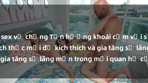 sex vợ chồng Tận hưởng khoái cảm với sex ngoài trời: Cách thức mới để kích thích và gia tăng sự lãng mạn trong mối quan hệ của bạn!