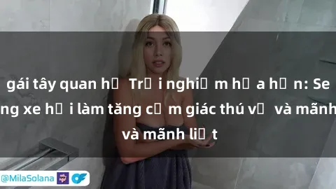 gái tây quan hệ Trải nghiệm hứa hẹn: Sex trong xe hơi làm tăng cảm giác thú vị và mãnh liệt