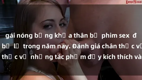 gái nóng bỏng khỏa thân bộ phim sex  đáng xem không thể bỏ lỡ trong năm nay. Đánh giá chân thực về những tác phẩm đầy kích thích và hấp dẫn này.
