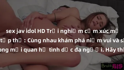 sex jav idol HD Trải nghiệm cảm xúc mới mẻ với làm tình tập thể: Cùng nhau khám phá niềm vui và sự mãnh liệt trong mối quan hệ tình dục đa người. Hãy thử ngay để biết cảm giác thú vị này!
