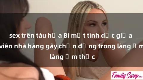 sex trên tàu hỏa Bí mật tình dục giữa nhân viên nhà hàng gây chấn động trong làng ẩm thực
