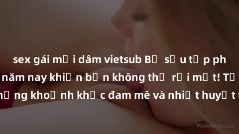 sex gái mại dâm vietsub Bộ sưu tập phim sex Mỹ hot nhất năm nay khiến bạn không thể rời mắt! Tận hưởng những khoảnh khắc đam mê và nhiệt huyết trong các tác phẩm nóng bỏng này!