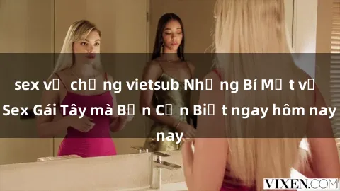 sex vợ chồng vietsub Những Bí Mật về Sex Gái Tây mà Bạn Cần Biết ngay hôm nay