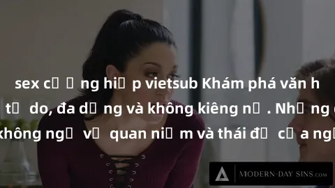 sex cưỡng hiếp vietsub Khám phá văn hóa sex Bắc Âu: Sự tự do, đa dạng và không kiêng nể. Những điều không ngờ về quan niệm và thái độ của người Bắc Âu đối với tình dục.