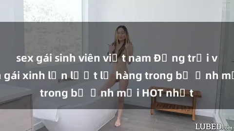 sex gái sinh viên việt nam Động trời với hình ảnh gái xinh lần lượt lộ hàng trong bộ ảnh mới HOT nhất