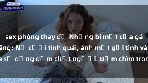 sex phòng thay đồ Những bí mật của gái Việt Nam dâm đãng: Nụ cười tinh quái, ánh mắt gợi tình và sự dụng dẫm chết người. Đắm chìm trong vòng xoay đam mê!