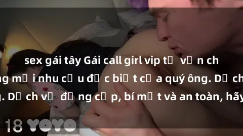 sex gái tây Gái call girl vip tư vấn chuyên nghiệp, đáp ứng mọi nhu cầu đặc biệt của quý ông. Dịch vụ đẳng cấp, bí mật và an toàn, hãy tìm hiểu ngay!
