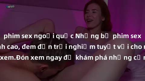 phim sex ngoại quốc Những bộ phim sex không che HD đỉnh cao, đem đến trải nghiệm tuyệt vời cho người xem.Đón xem ngay để khám phá những cảnh quay đẹp mắt và kích thích.