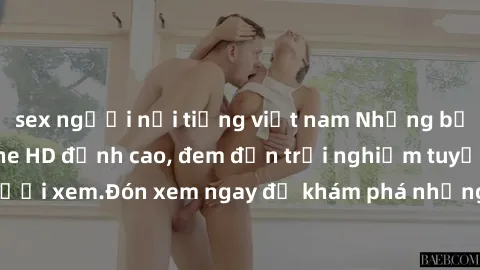 sex người nổi tiếng việt nam Những bộ phim sex không che HD đỉnh cao, đem đến trải nghiệm tuyệt vời cho người xem.Đón xem ngay để khám phá những cảnh quay đẹp mắt và kích thích.