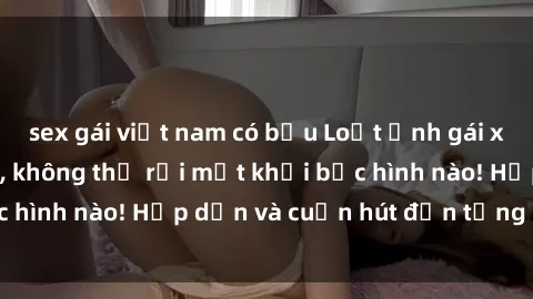 sex gái việt nam có bầu Loạt ảnh gái xinh sex nóng bỏng, không thể rời mắt khỏi bức hình nào! Hấp dẫn và cuốn hút đến từng chi tiết.