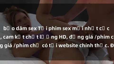 bạo dâm sex Tải phim sex mới nhất cực nhanh không virus, cam kết chất lượng HD, đồng giá /phim chỉ có tại website chính thức. Đặt ngay!